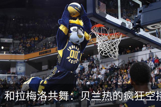 和拉梅洛共舞：贝兰热的疯狂空接体验