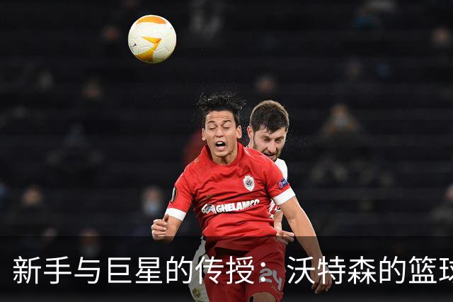 新手与巨星的传授：沃特森的篮球成长记